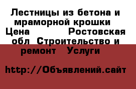 Лестницы из бетона и мраморной крошки › Цена ­ 1 000 - Ростовская обл. Строительство и ремонт » Услуги   